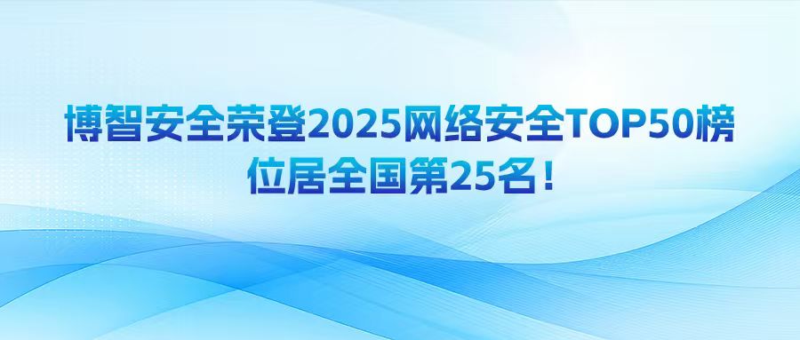 博智安全榮登2025網絡安全TOP50榜，位居全國第25名！