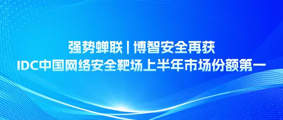 強勢蟬聯(lián) | 博智安全再獲IDC中國網(wǎng)絡安全靶場上半年市場份額第一